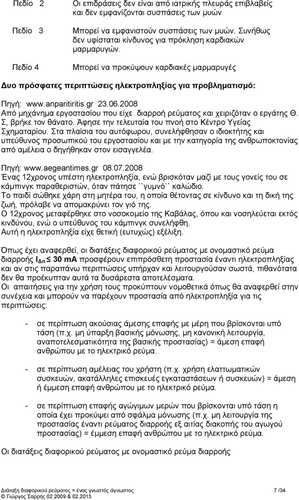 2008 Από μηχάνημα εργοστασίου που είχε διαρροή ρεύματος και χειριζόταν ο εργάτης Θ. Σ, βρήκε τον θάνατο. Άφησε την τελευταία του πνοή στο Κέντρο Υγείας Σχηματαρίου.