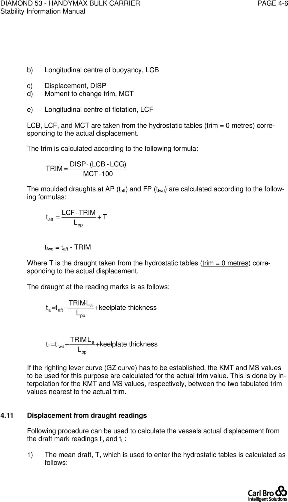 The trim is calculated according to the following formula: DISP (LCB - LCG) TRIM = MCT 100 The moulded draughts at AP (t aft ) and FP (t fwd ) are calculated according to the following formulas: t