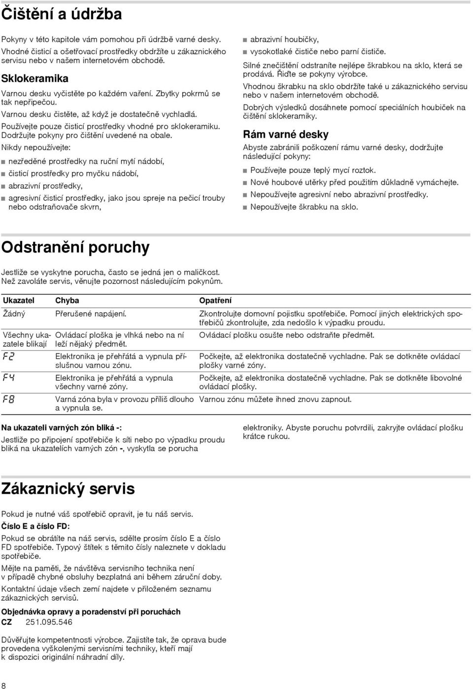 Používejte pouze čisticí prostředky vhodné pro sklokeramiku. Dodržujte pokyny pro čištění uvedené na obale.