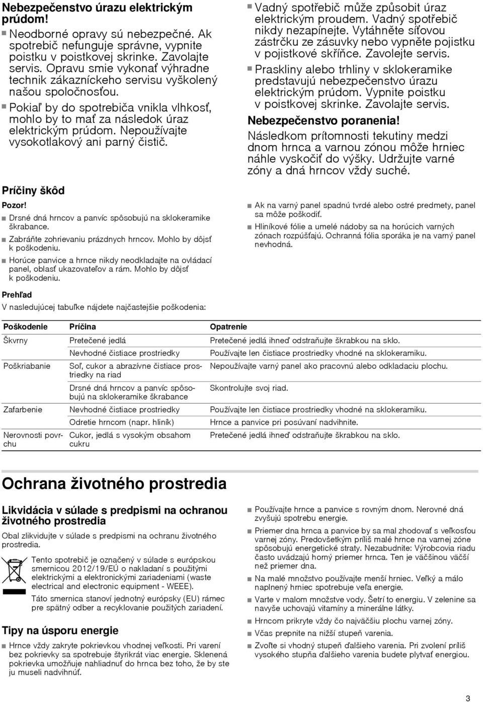 Nebezpečenstvo úrazu elektrickým prúdom! Pokiaľ by do spotrebiča vnikla vlhkosť, mohlo by to mať za následok úraz elektrickým prúdom. Nepoužívajte vysokotlakový ani parný čistič. Príčiny škôd Pozor!