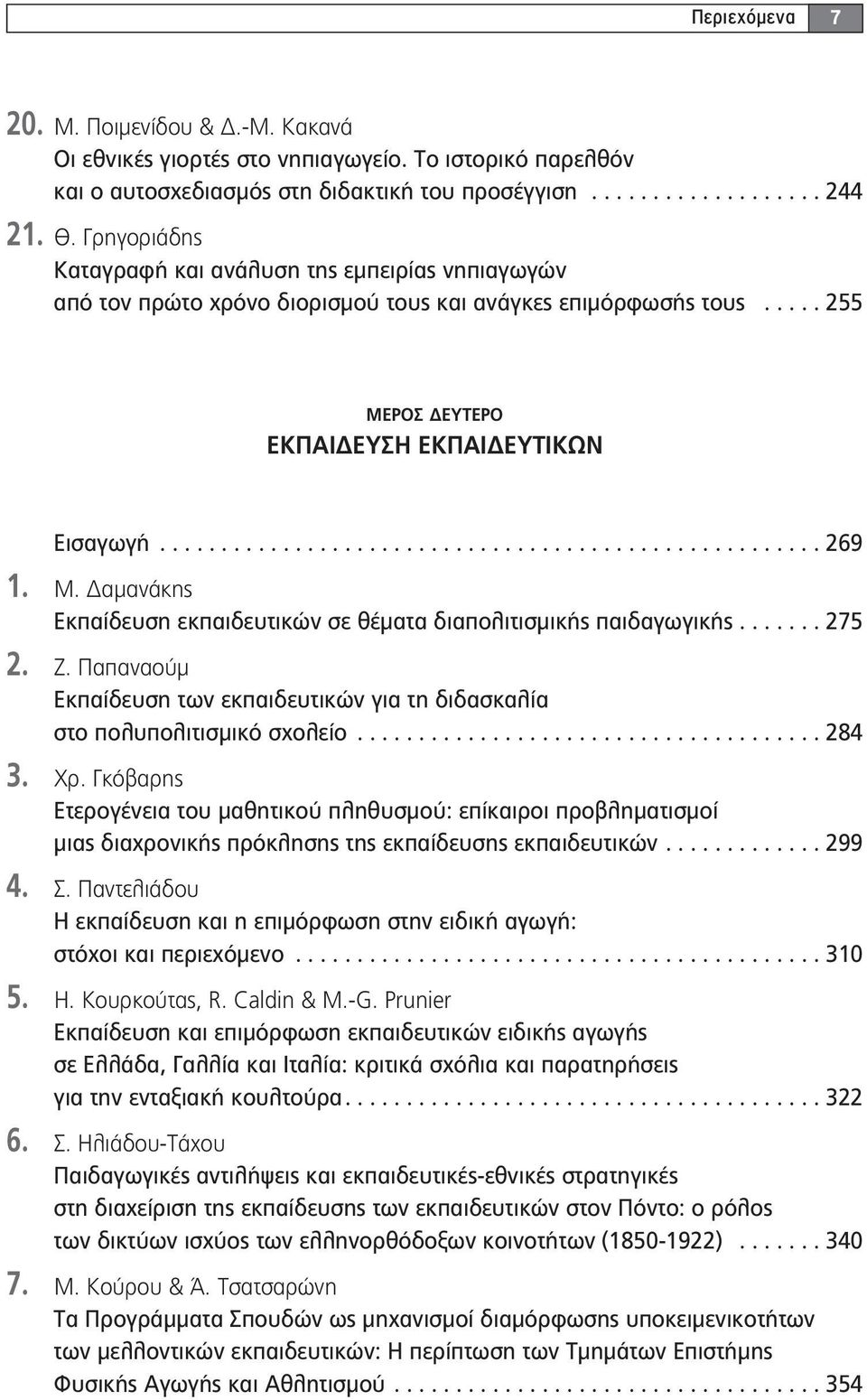 Μ. Δαμανάκης Εκπαίδευση εκπαιδευτικών σε θέματα διαπολιτισμικής παιδαγωγικής....... 275 2. Ζ. Παπαναούμ Εκπαίδευση των εκπαιδευτικών για τη διδασκαλία στο πολυπολιτισμικό σχολείο...................................... 284 3.