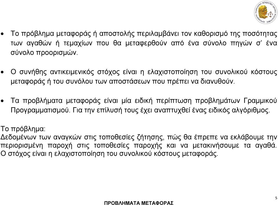 Τα προβλήματα μεταφοράς είναι μία ειδική περίπτωση προβλημάτων Γραμμικού Προγραμματισμού. Για την επίλυσή τους έχει αναπτυχθεί ένας ειδικός αλγόριθμος.
