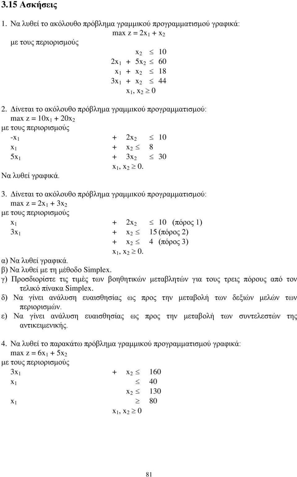 (πόρος 1) 3x 1 + x 2 15 (πόρος 2) + x 2 4 (πόρος 3) x 1, x 2 0 α) Να λυθεί γραφικά β) Να λυθεί με τη μέθοδο Siplex γ) Προσδιορίστε τις τιμές των βοηθητικών μεταβλητών για τους τρεις πόρους από τον