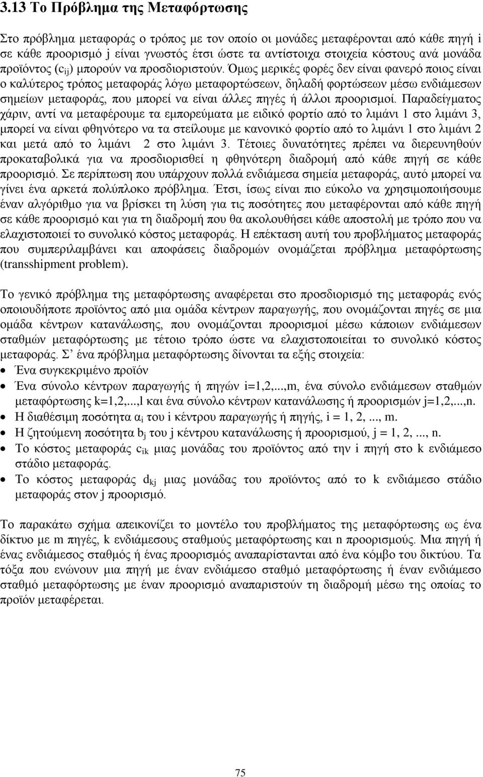 που μπορεί να είναι άλλες πηγές ή άλλοι προορισμοί Παραδείγματος χάριν, αντί να μεταφέρουμε τα εμπορεύματα με ειδικό φορτίο από το λιμάνι 1 στο λιμάνι 3, μπορεί να είναι φθηνότερο να τα στείλουμε με