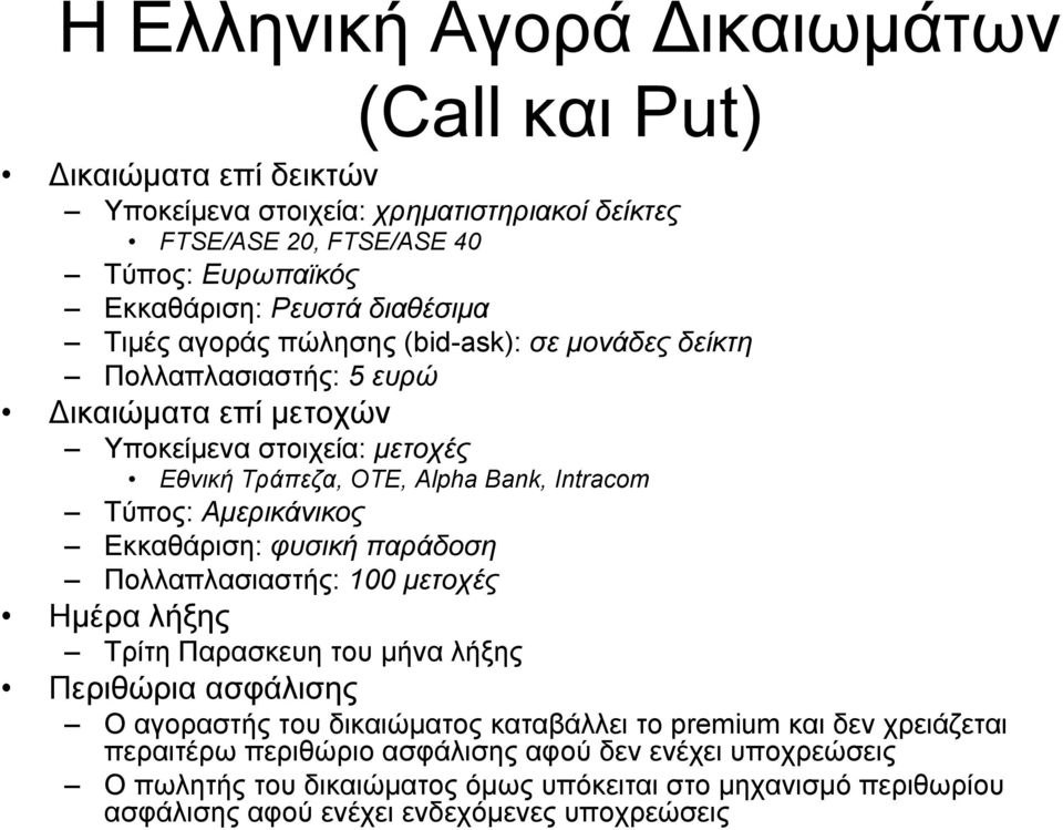 Αµερικάνικος Εκκαθάριση: φυσική παράδοση Πολλαπλασιαστής: 100 µετοχές Ηµέρα λήξης Τρίτη Παρασκευη του µήνα λήξης Περιθώρια ασφάλισης Ο αγοραστής του δικαιώµατος καταβάλλει το