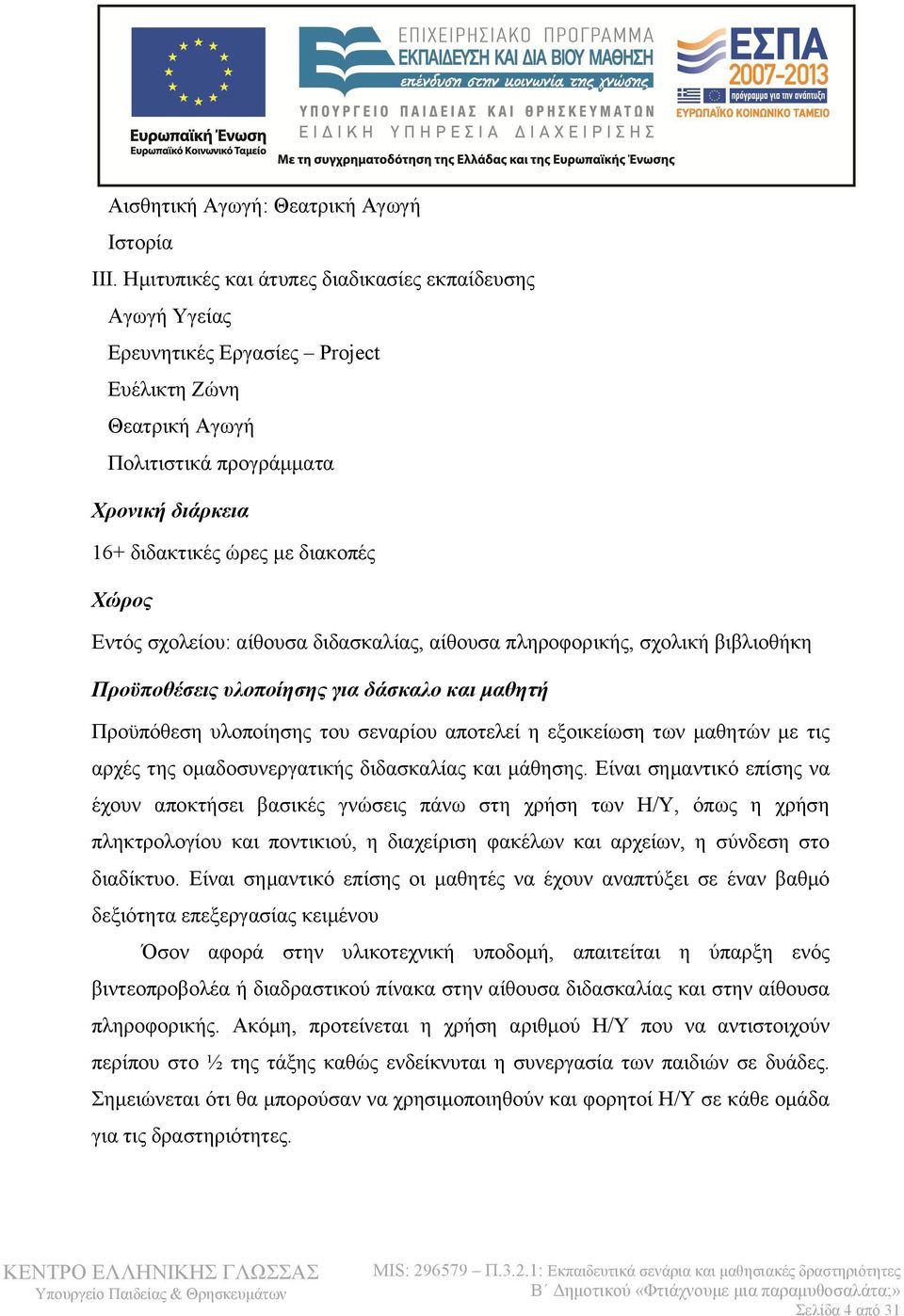 Εντός σχολείου: αίθουσα διδασκαλίας, αίθουσα πληροφορικής, σχολική βιβλιοθήκη Προϋποθέσεις υλοποίησης για δάσκαλο και μαθητή Προϋπόθεση υλοποίησης του σεναρίου αποτελεί η εξοικείωση των μαθητών με