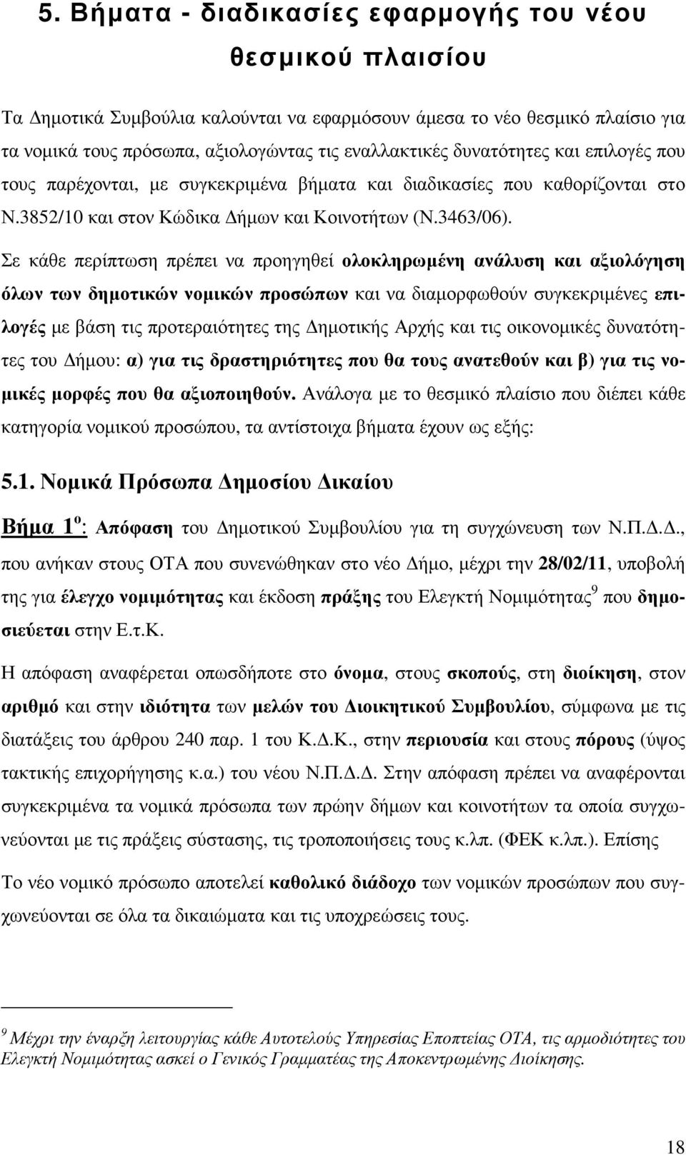 Σε κάθε περίπτωση πρέπει να προηγηθεί ολοκληρωµένη ανάλυση και αξιολόγηση όλων των δηµοτικών νοµικών προσώπων και να διαµορφωθούν συγκεκριµένες επιλογές µε βάση τις προτεραιότητες της ηµοτικής Αρχής