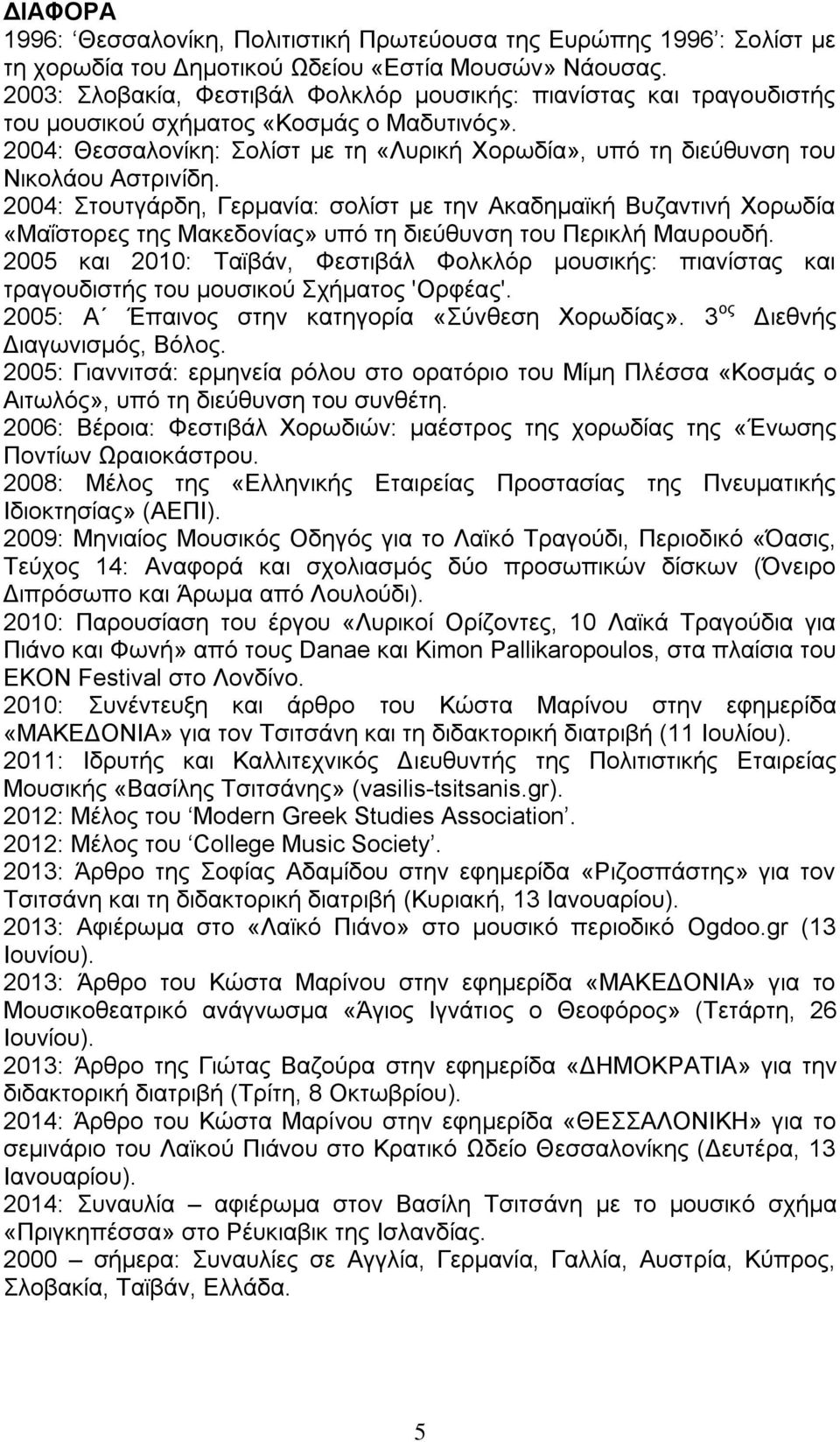 2004: Θεσσαλονίκη: Σολίστ με τη «Λυρική Χορωδία», υπό τη διεύθυνση του Νικολάου Αστρινίδη.