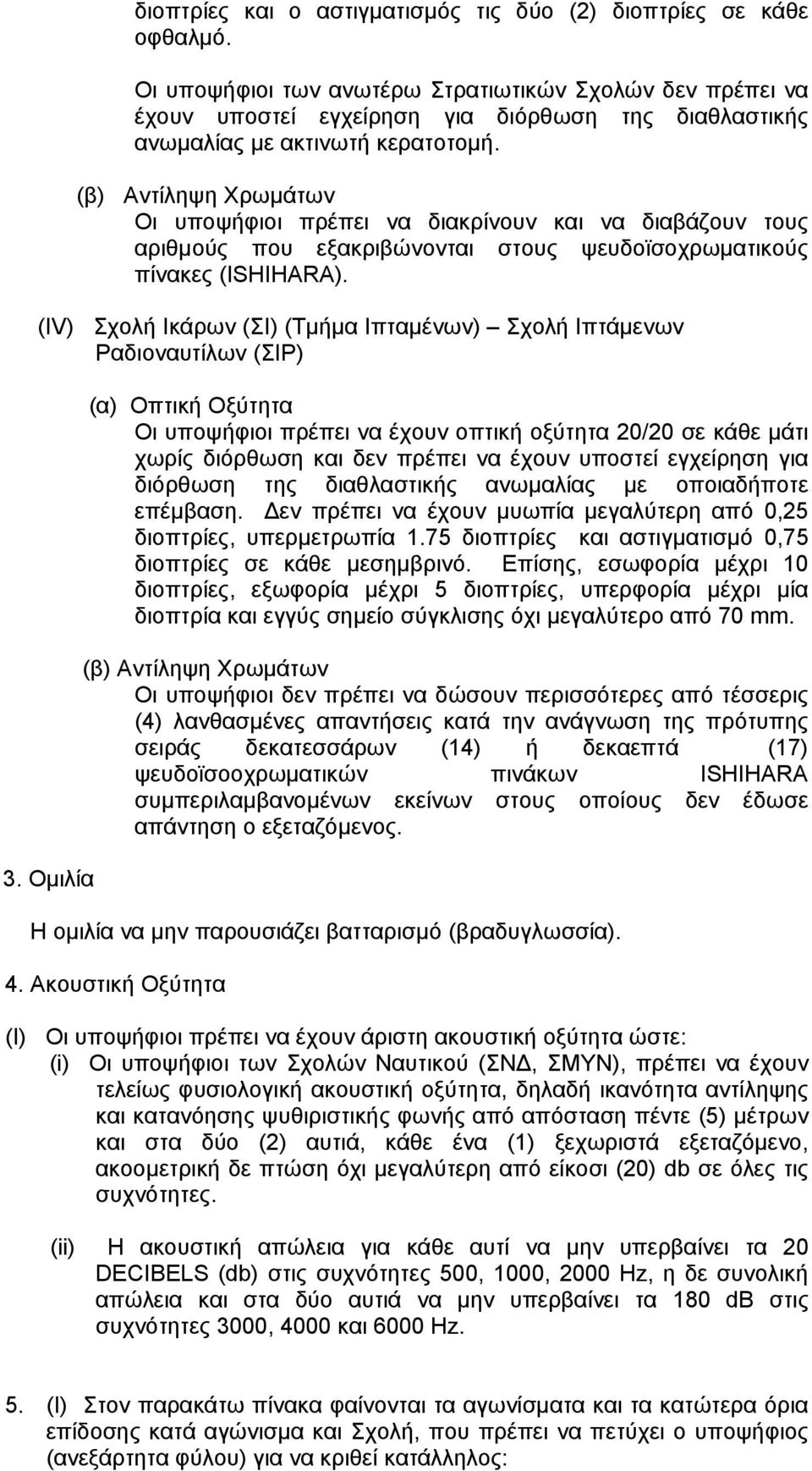 Οι υποψήφιοι πρέπει να διακρίνουν και να διαβάζουν τους αριθμούς που εξακριβώνονται στους ψευδοϊσοχρωματικούς πίνακες (ISHIHARA).