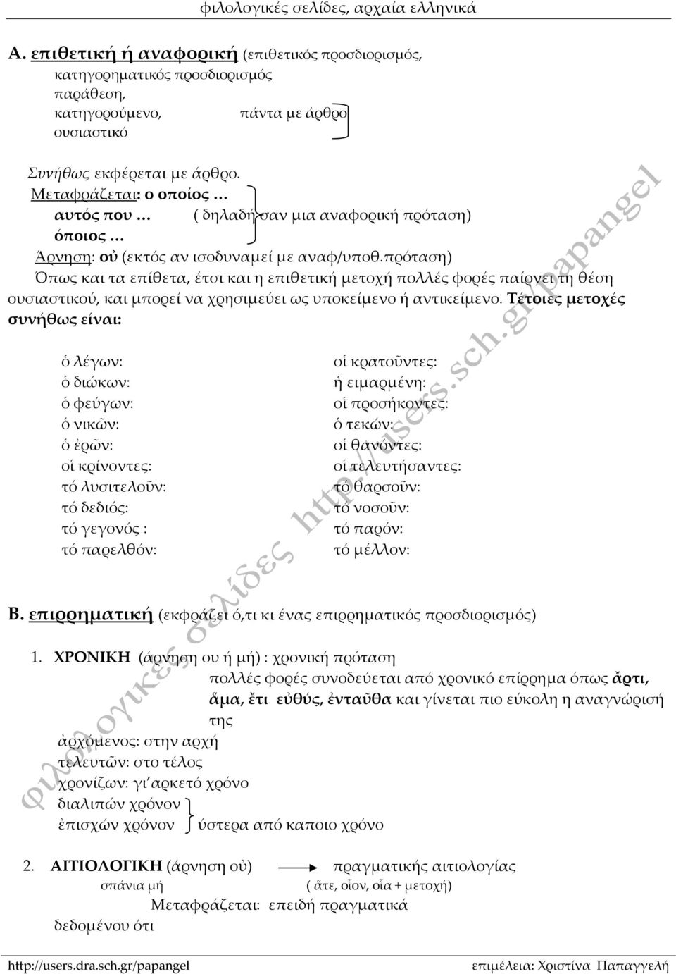 πρόταση) Όπως και τα επίθετα, έτσι και η επιθετική μετοχή πολλές φορές παίρνει τη θέση ουσιαστικού, και μπορεί να χρησιμεύει ως υποκείμενο ή αντικείμενο.