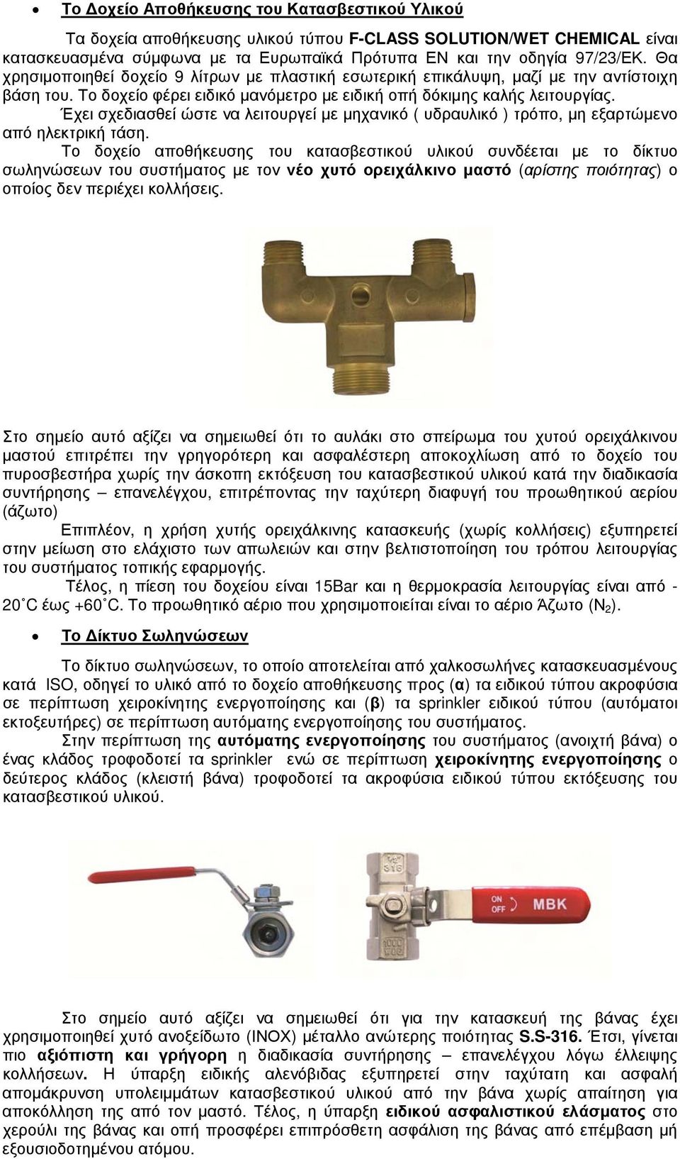 Έχει σχεδιασθεί ώστε να λειτουργεί µε µηχανικό ( υδραυλικό ) τρόπο, µη εξαρτώµενο από ηλεκτρική τάση.