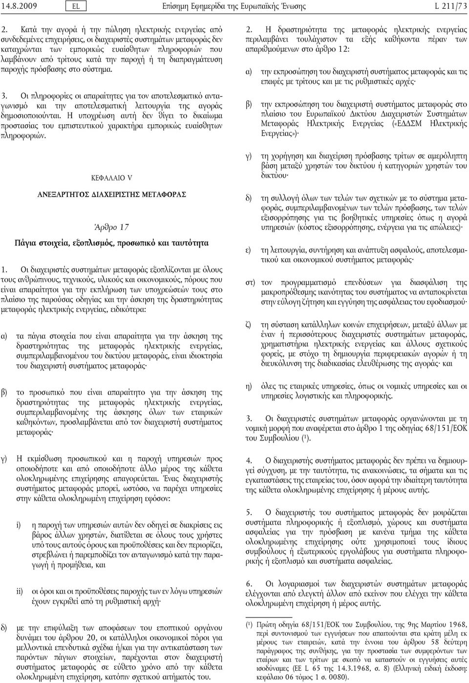 κατά την παροχή ή τη διαπραγμάτευση παροχής πρόσβασης στο σύστημα. 3. Οι πληροφορίες οι απαραίτητες για τον αποτελεσματικό ανταγωνισμό και την αποτελεσματική λειτουργία της αγοράς δημοσιοποιούνται.