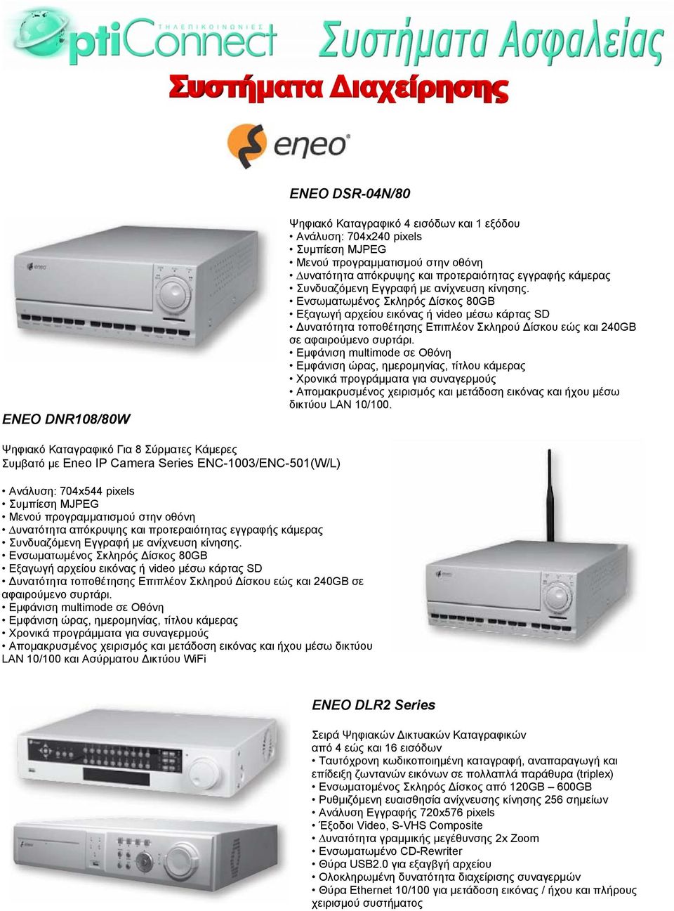 Ενσωµατωµένος Σκληρός ίσκος 80GB Εξαγωγή αρχείου εικόνας ή video µέσω κάρτας SD υνατότητα τοποθέτησης Επιπλέον Σκληρού ίσκου εώς και 240GB σε αφαιρούµενο συρτάρι.