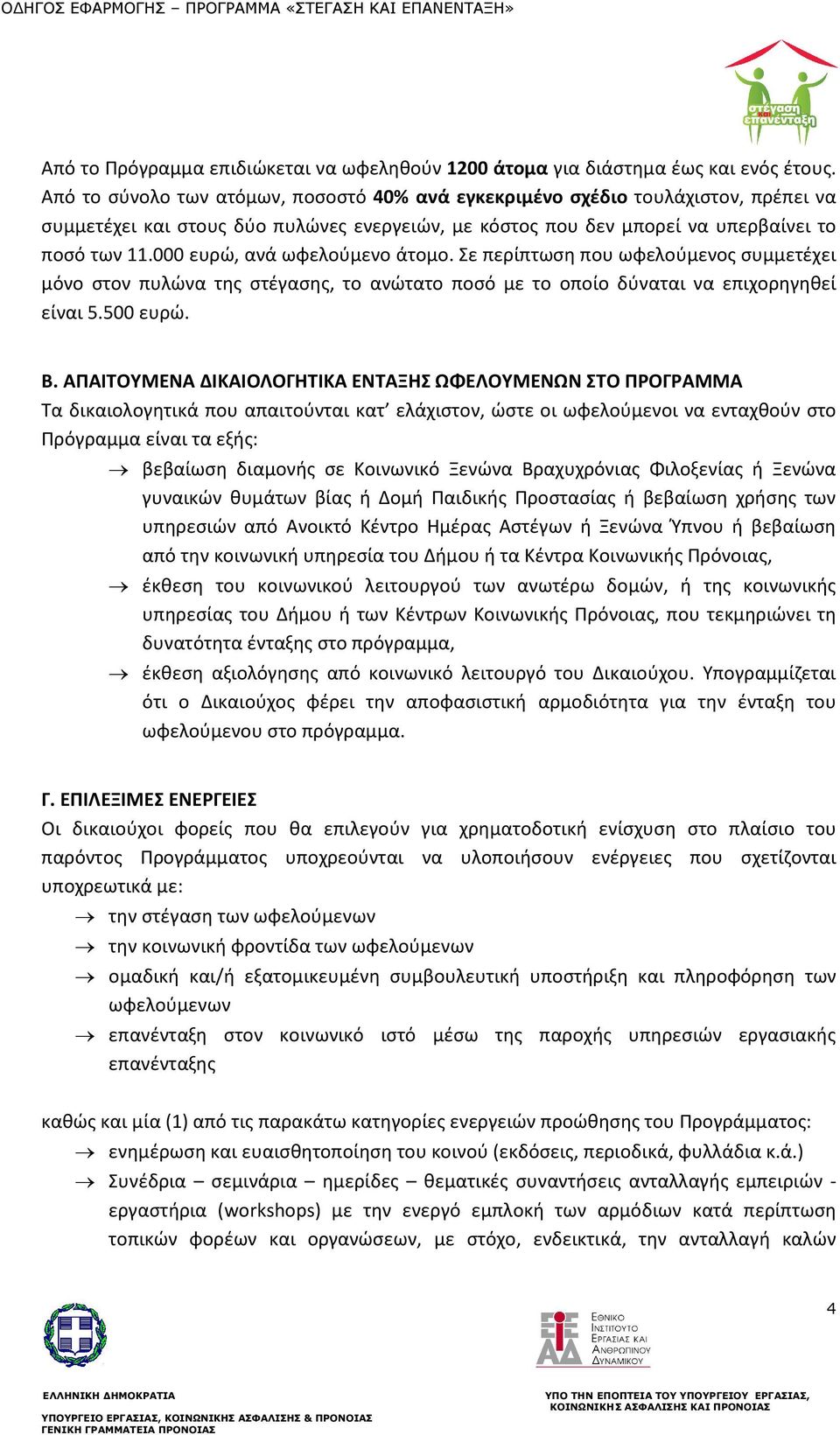 000 ευρώ, ανά ωφελούμενο άτομο. Σε περίπτωση που ωφελούμενος συμμετέχει μόνο στον πυλώνα της στέγασης, το ανώτατο ποσό με το οποίο δύναται να επιχορηγηθεί είναι 5.500 ευρώ. Β.