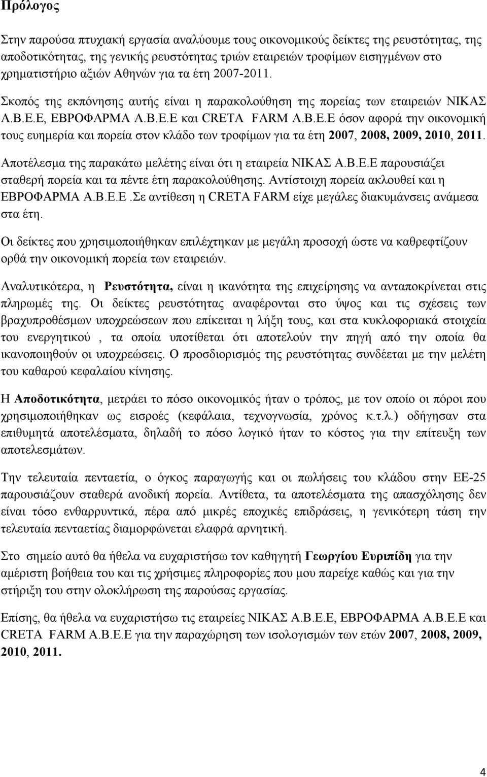 A FARM A.B.E.E όσον αφορά την οικονομική τους ευημερία και πορεία στον κλάδο των τροφίμων για τα έτη 2007, 2008, 2009, 2010, 2011. Αποτέλεσμα της παρακάτω μελέτης είναι ότι η εταιρεία ΝΙΚΑΣ Α.Β.Ε.