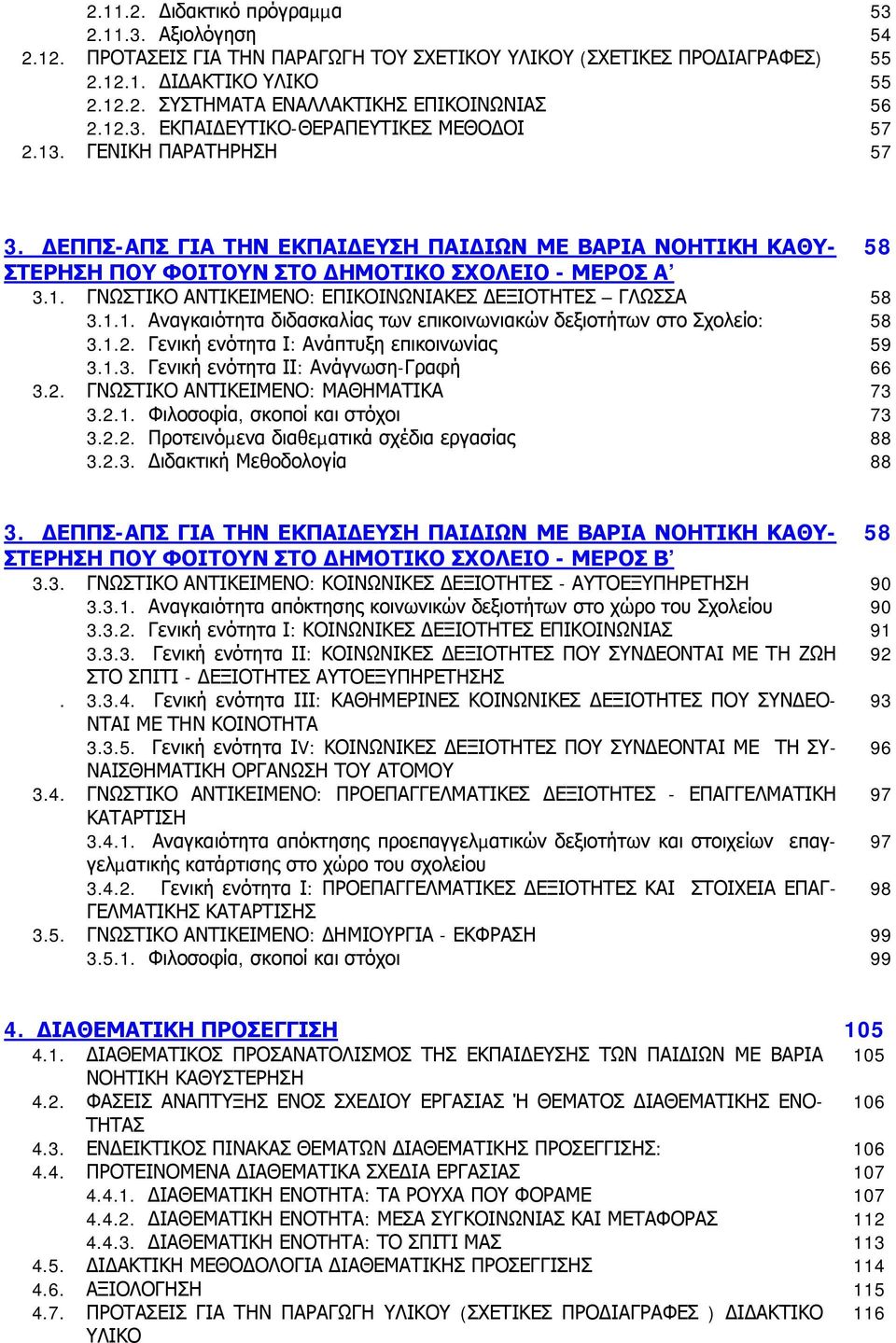 1.1. Αναγκαιότητα διδασκαλίας των επικοινωνιακών δεξιοτήτων στο Σχολείο: 58 3.1.2. Γενική ενότητα Ι: Ανάπτυξη επικοινωνίας 59 3.1.3. Γενική ενότητα ΙΙ: Ανάγνωση-Γραφή 66 3.2. ΓΝΩΣΤΙΚΟ ΑΝΤΙΚΕΙΜΕΝΟ: ΜΑΘΗΜΑΤΙΚΑ 73 3.