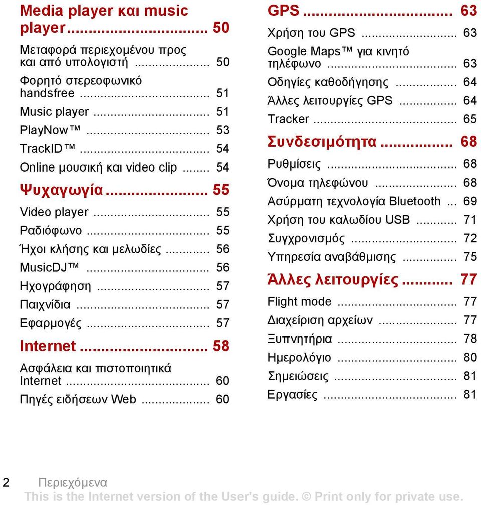 .. 60 Πηγές ειδήσεων Web... 60 GPS... 63 Χρήση του GPS... 63 Google Maps για κινητό τηλέφωνο... 63 Οδηγίες καθοδήγησης... 64 Άλλες λειτουργίες GPS... 64 Tracker... 65 Συνδεσιµότητα... 68 Ρυθµίσεις.