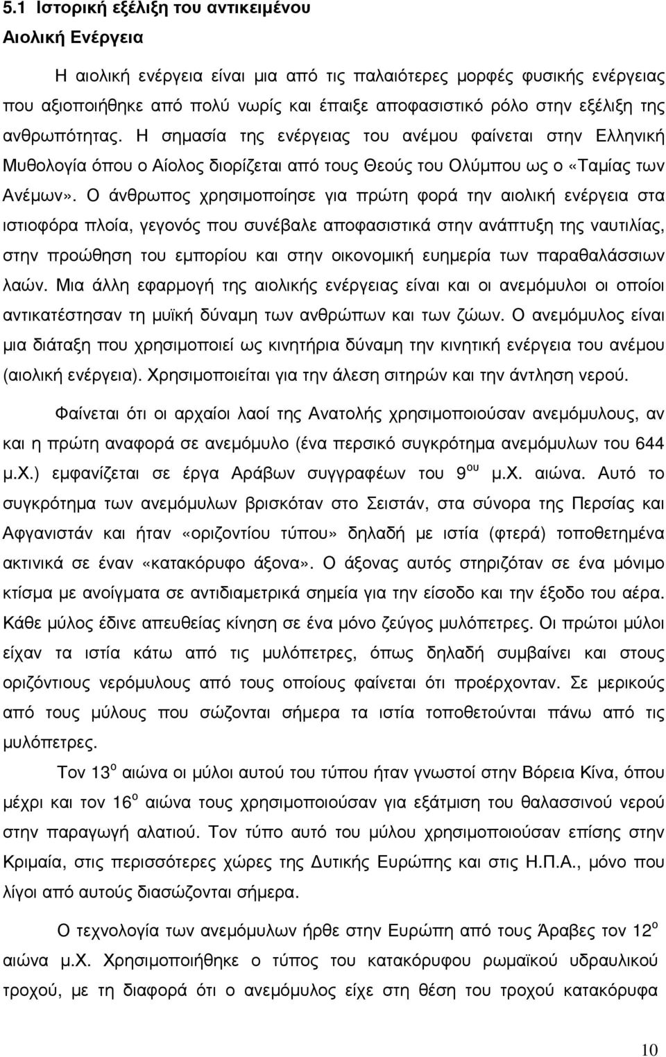 Ο άνθρωπος χρησιµοποίησε για πρώτη φορά την αιολική ενέργεια στα ιστιοφόρα πλοία, γεγονός που συνέβαλε αποφασιστικά στην ανάπτυξη της ναυτιλίας, στην προώθηση του εµπορίου και στην οικονοµική