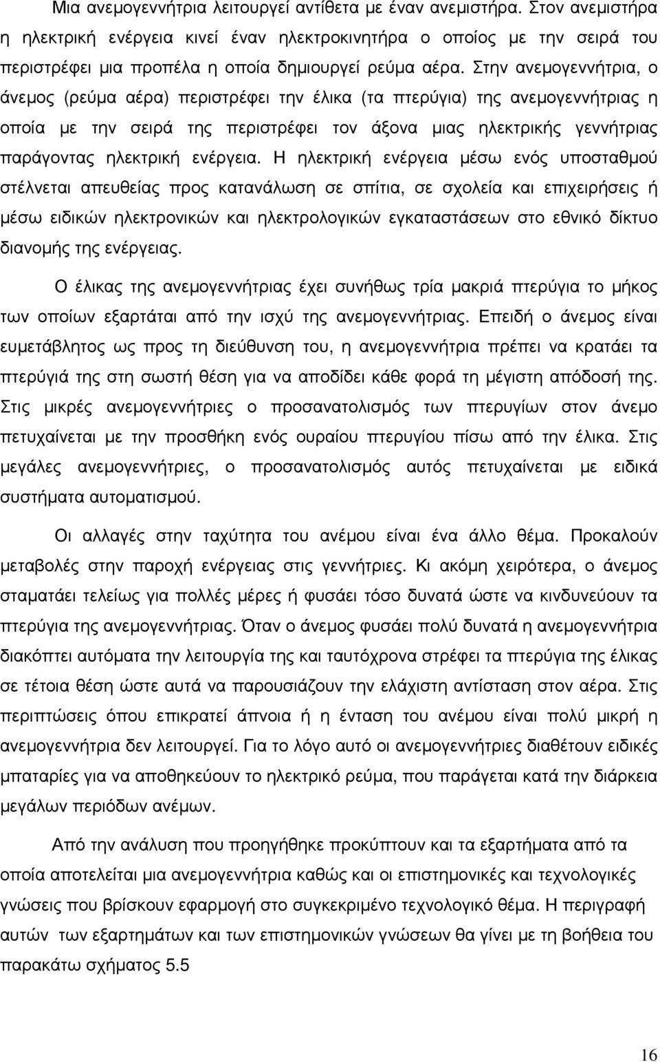 Στην ανεµογεννήτρια, ο άνεµος (ρεύµα αέρα) περιστρέφει την έλικα (τα πτερύγια) της ανεµογεννήτριας η οποία µε την σειρά της περιστρέφει τον άξονα µιας ηλεκτρικής γεννήτριας παράγοντας ηλεκτρική