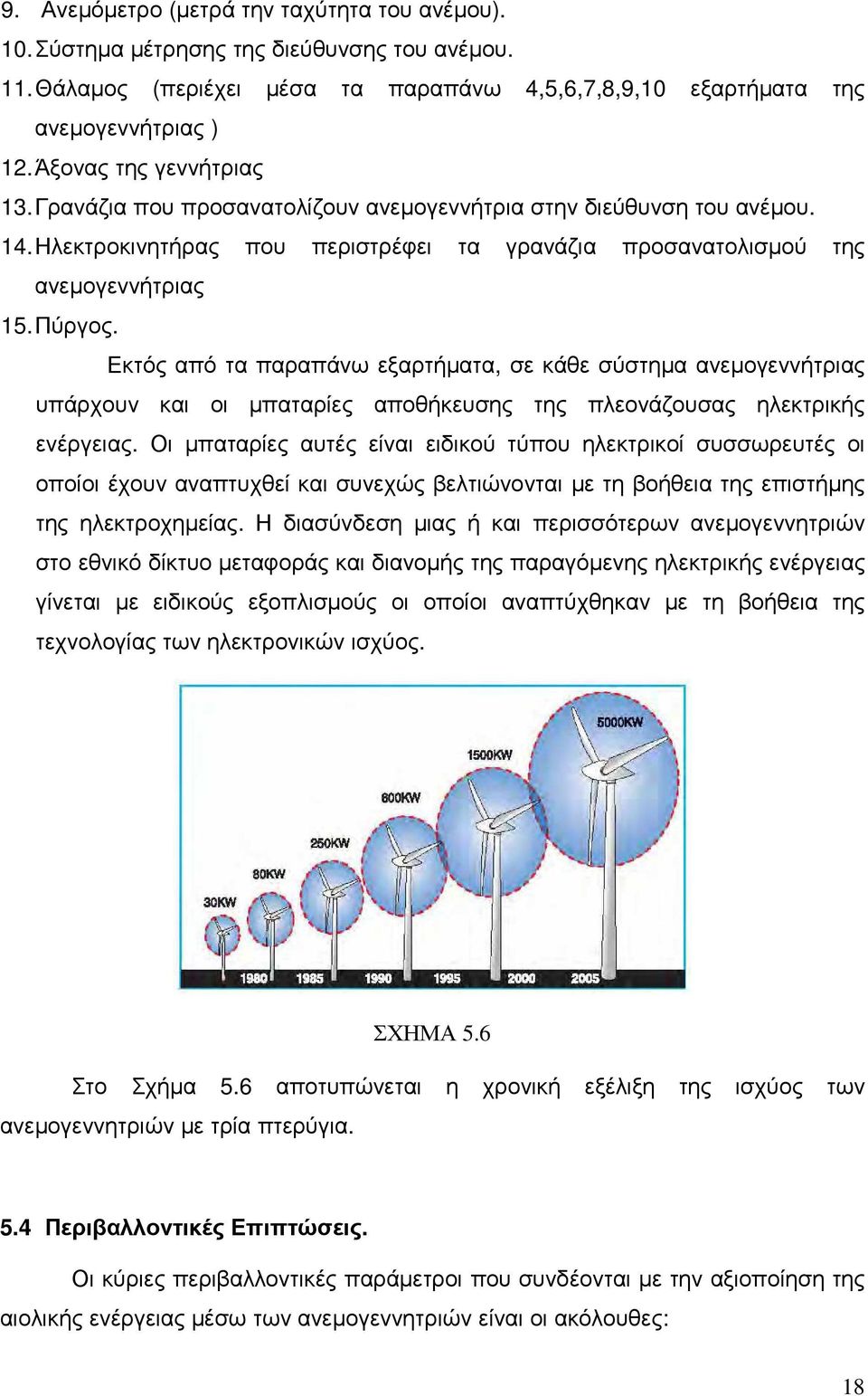 Εκτός από τα παραπάνω εξαρτήµατα, σε κάθε σύστηµα ανεµογεννήτριας υπάρχουν και οι µπαταρίες αποθήκευσης της πλεονάζουσας ηλεκτρικής ενέργειας.