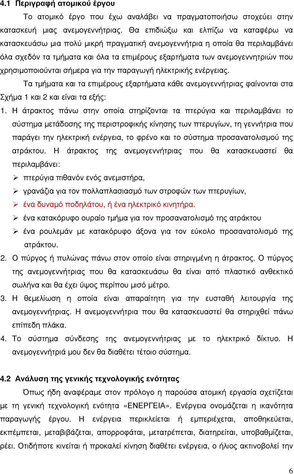 χρησιµοποιούνται σήµερα για την παραγωγή ηλεκτρικής ενέργειας. Τα τµήµατα και τα επιµέρους εξαρτήµατα κάθε ανεµογεννήτριας φαίνονται στα Σχήµα 1 και 2 και είναι τα εξής: 1.