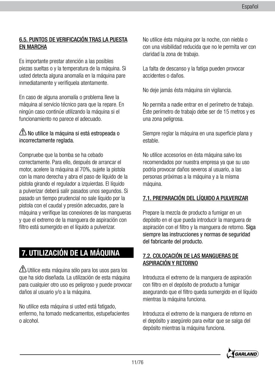 En ningún caso continúe utilizando la máquina si el funcionamiento no parece el adecuado. No utilice la máquina si está estropeada o incorrectamente reglada.