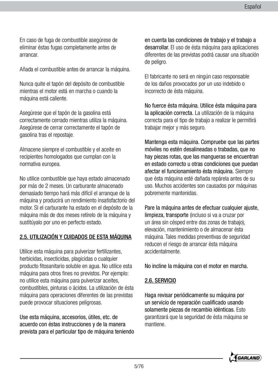 Asegúrese que el tapón de la gasolina está correctamente cerrado mientras utiliza la máquina. Asegúrese de cerrar correctamente el tapón de gasolina tras el repostaje.