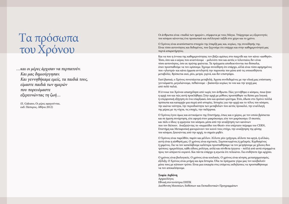 Υπάρχουμε ως εξερευνητές του κόσμου κάνοντας ένα προσωπικό και συλλογικό ταξίδι στο χώρο και το χρόνο. Ο Χρόνος είναι αναπόσπαστο στοιχείο της ύπαρξή μας και, κυρίως, της συνείδησής της.