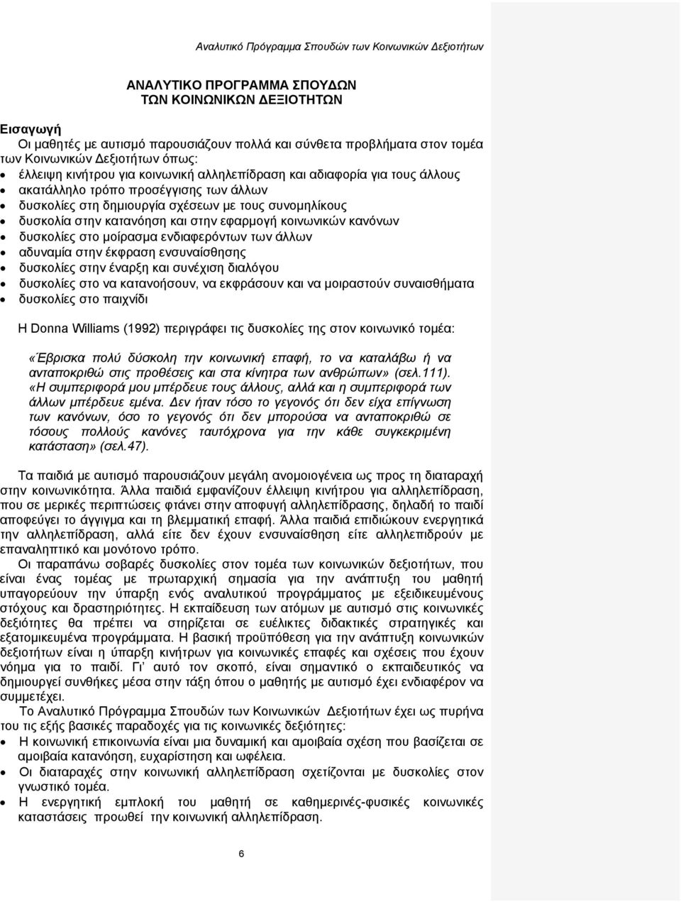 δυσκολία στην κατανόηση και στην εφαρμογή κοινωνικών κανόνων δυσκολίες στο μοίρασμα ενδιαφερόντων των άλλων αδυναμία στην έκφραση ενσυναίσθησης δυσκολίες στην έναρξη και συνέχιση διαλόγου δυσκολίες