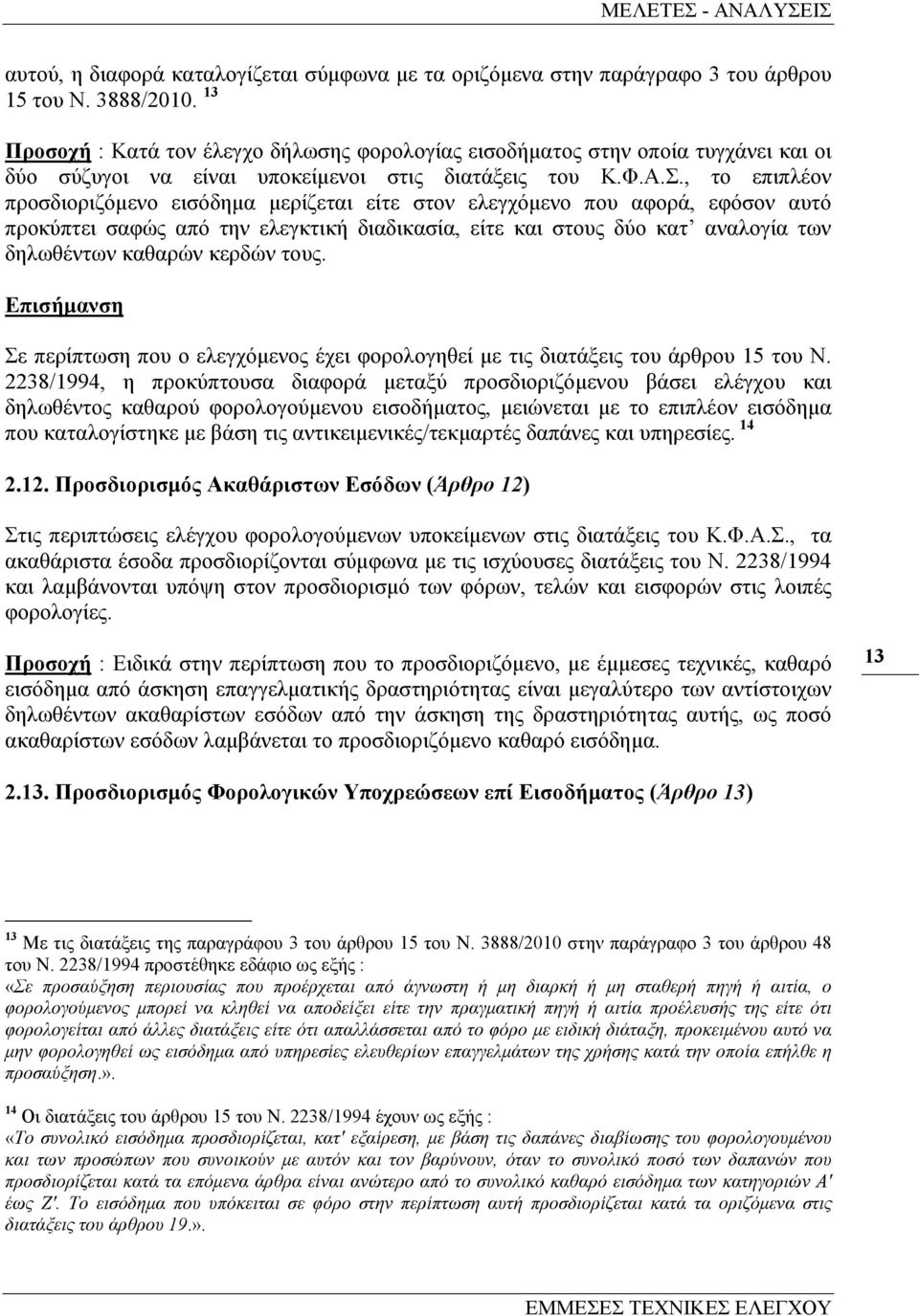 , το επιπλέον προσδιοριζόµενο εισόδηµα µερίζεται είτε στον ελεγχόµενο που αφορά, εφόσον αυτό προκύπτει σαφώς από την ελεγκτική διαδικασία, είτε και στους δύο κατ αναλογία των δηλωθέντων καθαρών