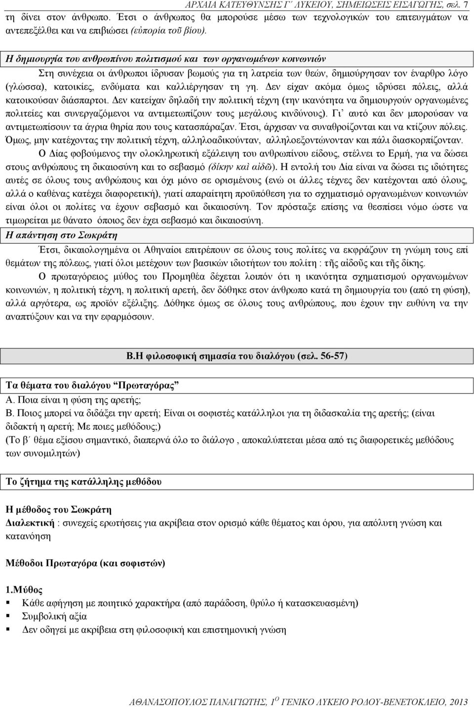 Η δημιουργία του ανθρωπίνου πολιτισμού και των οργανωμένων κοινωνιών Στη συνέχεια οι άνθρωποι ίδρυσαν βωμούς για τη λατρεία των θεών, δημιούργησαν τον έναρθρο λόγο (γλώσσα), κατοικίες, ενδύματα και