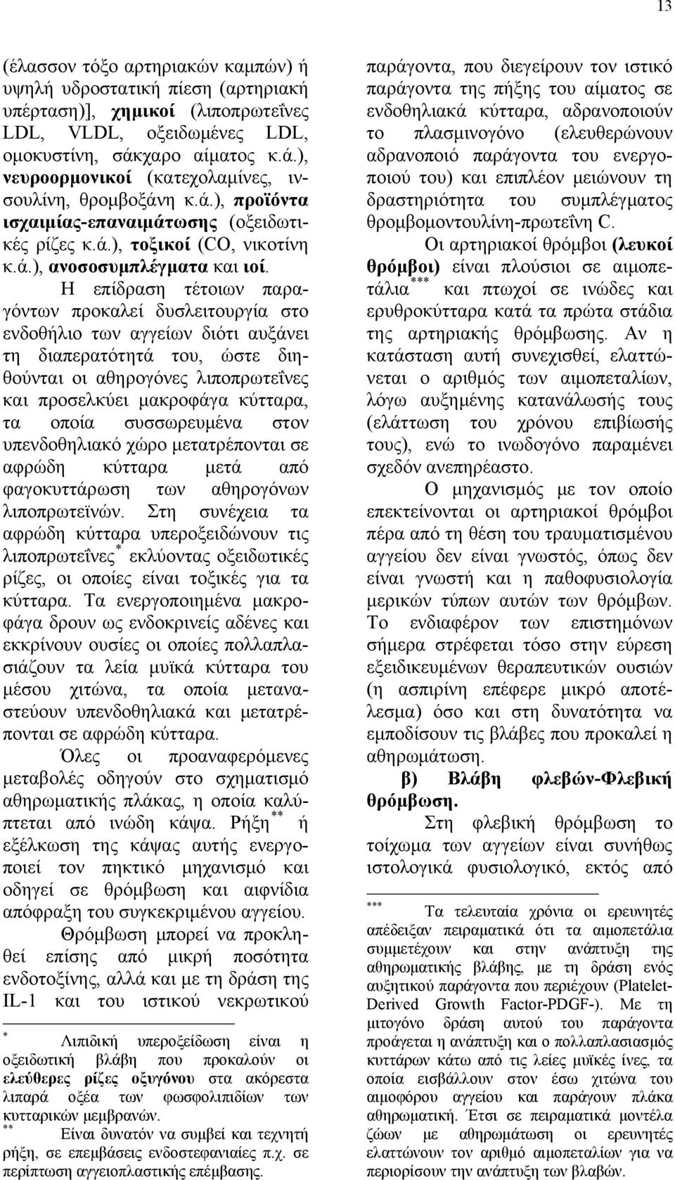 Η επίδραση τέτοιων παραγόντων προκαλεί δυσλειτουργία στο ενδοθήλιο των αγγείων διότι αυξάνει τη διαπερατότητά του, ώστε διηθούνται οι αθηρογόνες λιποπρωτεΐνες και προσελκύει μακροφάγα κύτταρα, τα