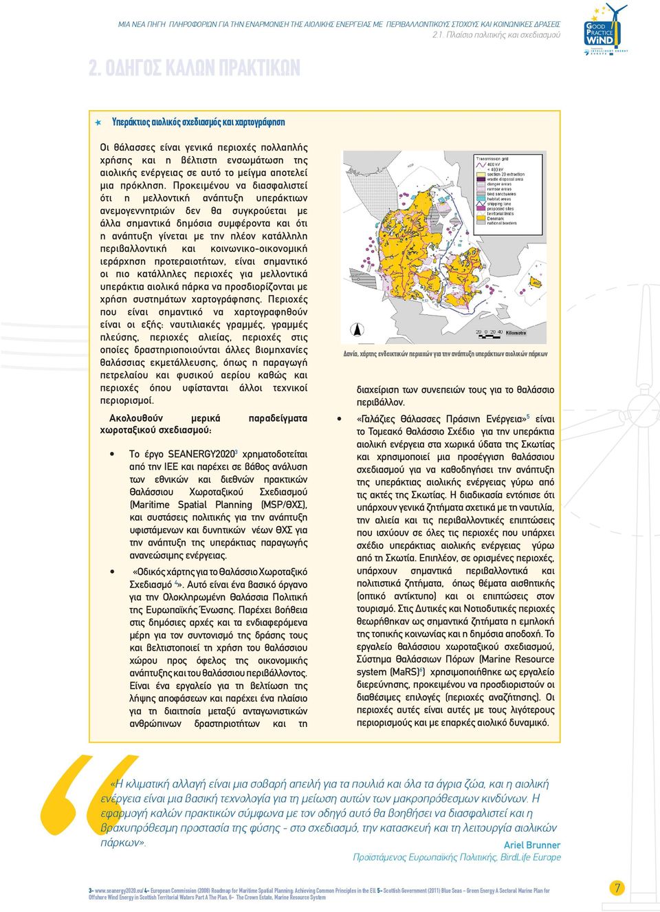 Προκειμένου να διασφαλιστεί ότι η μελλοντική ανάπτυξη υπεράκτιων ανεμογεννητριών δεν θα συγκρούεται με άλλα σημαντικά δημόσια συμφέροντα και ότι η ανάπτυξη γίνεται με την πλέον κατάλληλη