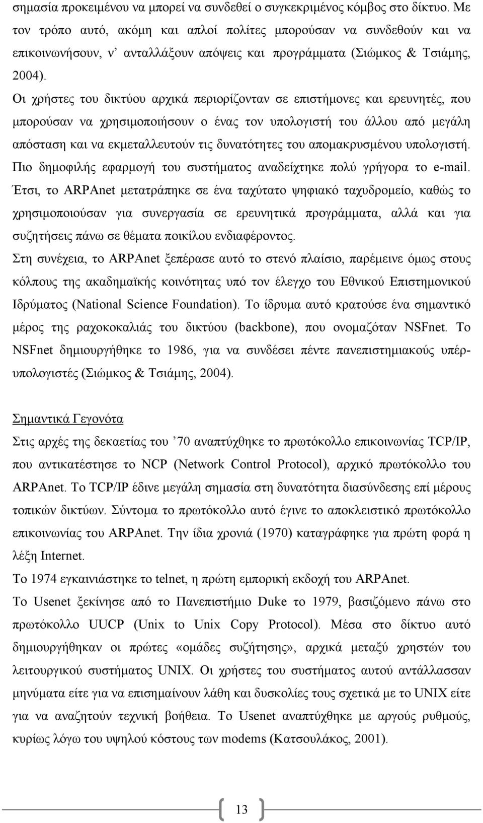 Οι χρήστες του δικτύου αρχικά περιορίζονταν σε επιστήμονες και ερευνητές, που μπορούσαν να χρησιμοποιήσουν ο ένας τον υπολογιστή του άλλου από μεγάλη απόσταση και να εκμεταλλευτούν τις δυνατότητες