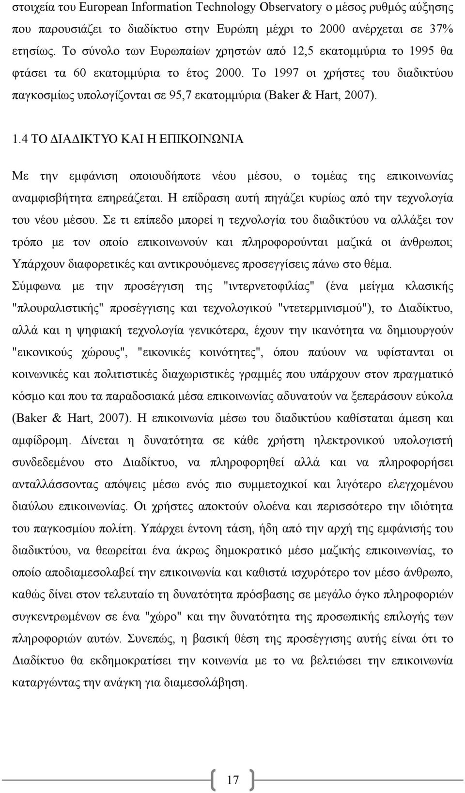 Το 1997 οι χρήστες του διαδικτύου παγκοσμίως υπολογίζονται σε 95,7 εκατομμύρια (Baker & Hart, 2007). 1.4 ΤΟ ΔΙΑΔΙΚΤΥΟ ΚΑΙ Η ΕΠΙΚΟΙΝΩΝΙΑ Με την εμφάνιση οποιουδήποτε νέου μέσου, ο τομέας της επικοινωνίας αναμφισβήτητα επηρεάζεται.