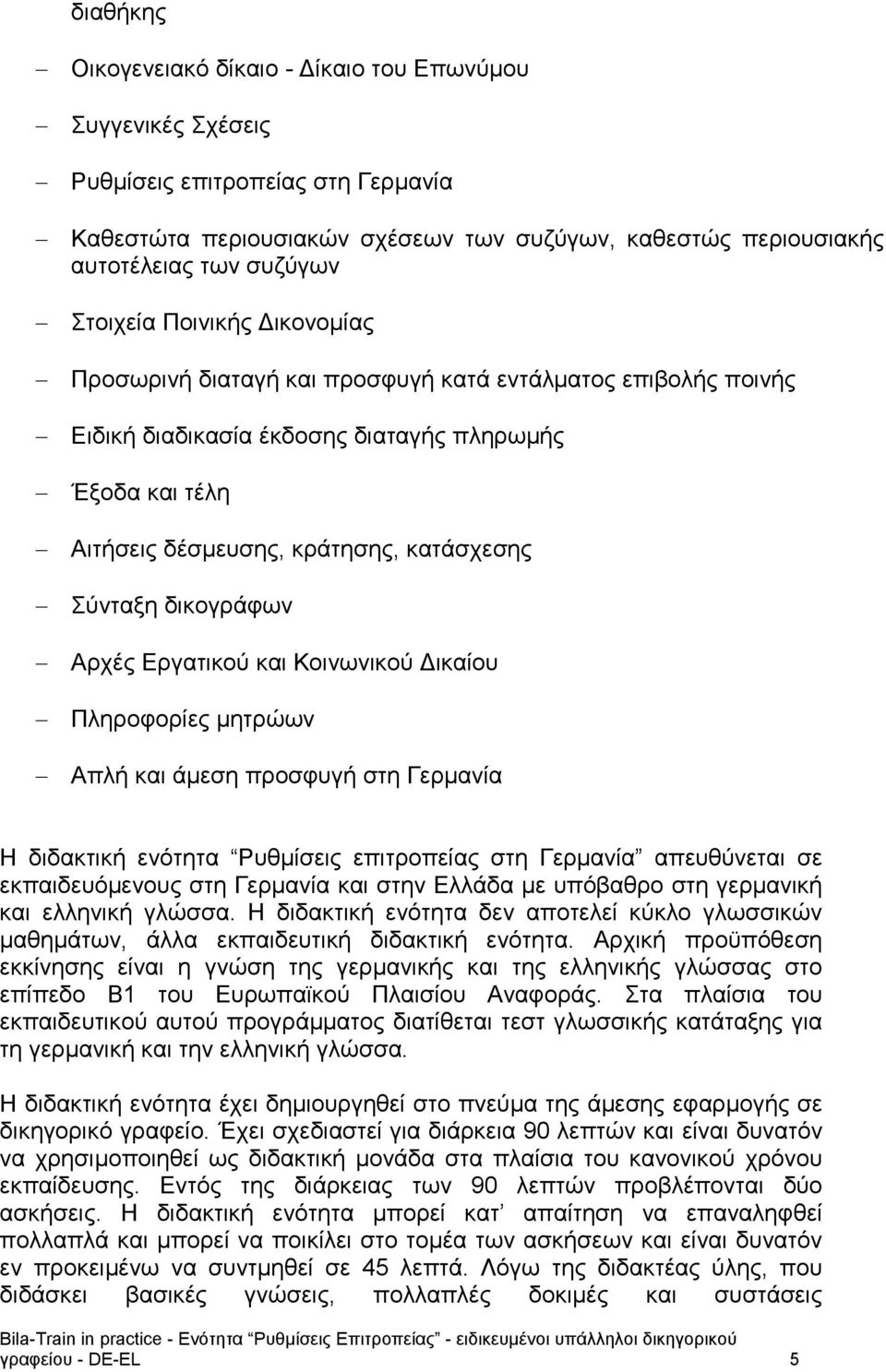 δικογράφων Αρχές Εργατικού και Κοινωνικού Δικαίου Πληροφορίες μητρώων Απλή και άμεση προσφυγή στη Γερμανία Η διδακτική ενότητα Ρυθμίσεις επιτροπείας στη Γερμανία απευθύνεται σε εκπαιδευόμενους στη