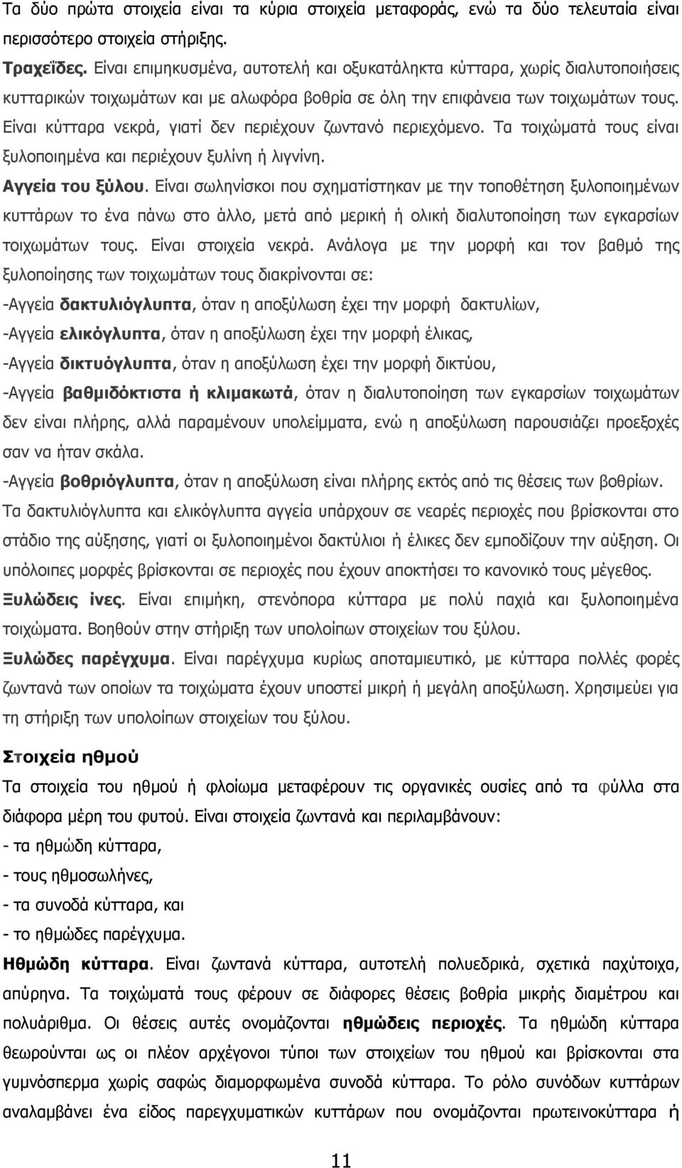 Είναι κύτταρα νεκρά, γιατί δεν περιέχουν ζωντανό περιεχόμενο. Τα τοιχώματά τους είναι ξυλοποιημένα και περιέχουν ξυλίνη ή λιγνίνη. Αγγεία του ξύλου.