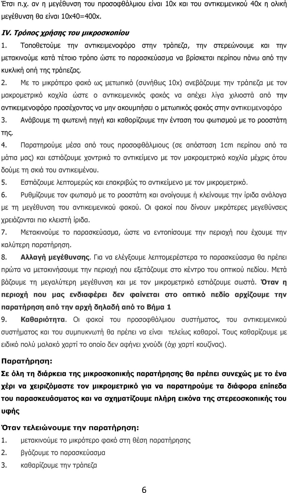 Με το μικρότερο φακό ως μετωπικό (συνήθως 10x) ανεβάζουμε την τράπεζα με τον μακρομετρικό κοχλία ώστε ο αντικειμενικός φακός να απέχει λίγα χιλιοστά από την αντικειµενοφόρο προσέχοντας να μην