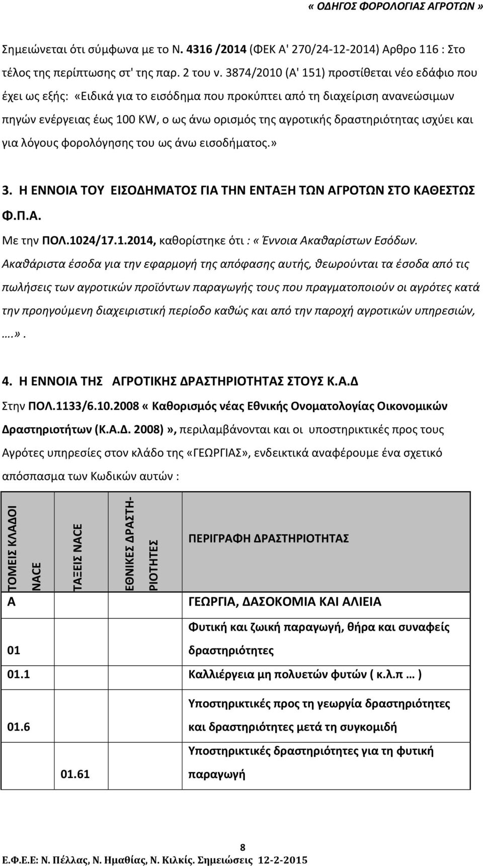 δραστηριότητας ισχύει και για λόγους φορολόγησης του ως άνω εισοδήματος.» 3. Η ΕΝΝΟΙΑ ΤΟΥ ΕΙΣΟΔΗΜΑΤΟΣ ΓΙΑ ΤΗΝ ΕΝΤΑΞΗ ΤΩΝ ΑΓΡΟΤΩΝ ΣΤΟ ΚΑΘΕΣΤΩΣ Φ.Π.Α. Με την ΠΟΛ.10