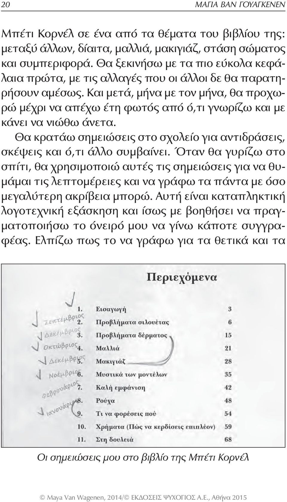 Και μετά, μήνα με τον μήνα, θα προχωρώ μέχρι να απέχω έτη φωτός από ό,τι γνωρίζω και με κάνει να νιώθω άνετα. Θα κρατάω σημειώσεις στο σχολείο για αντιδράσεις, σκέψεις και ό,τι άλλο συμβαίνει.