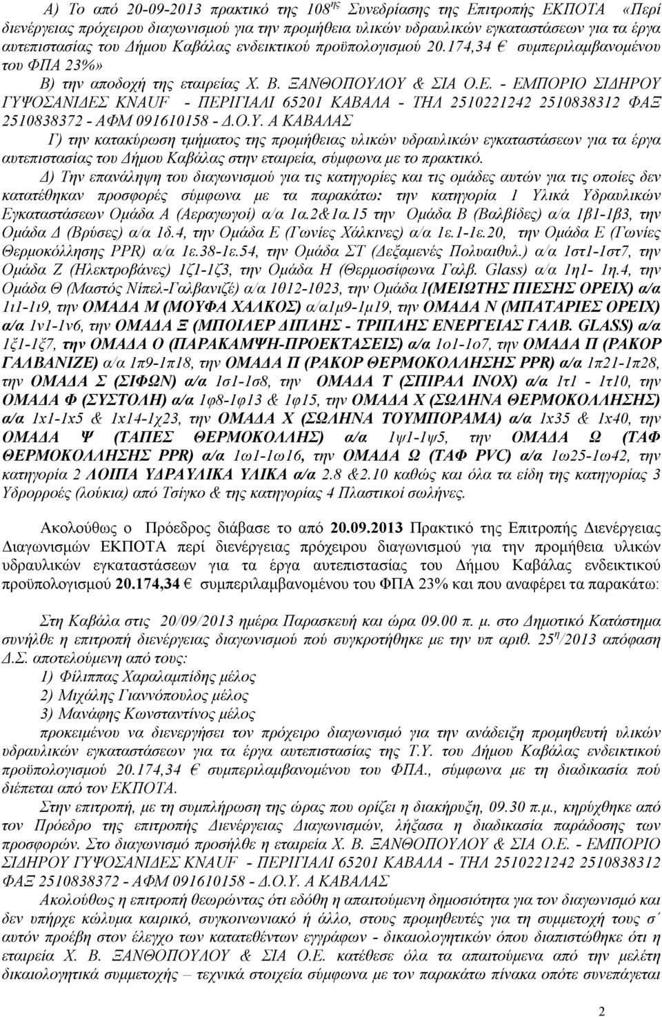 - ΕΜΠΟΡΙΟ ΣΙ ΗΡΟΥ ΓΥΨΟΣΑΝΙ ΕΣ KNAUF - ΠΕΡΙΓΙΑΛΙ 65201 ΚΑΒΑΛΑ - ΤΗΛ 2510221242 2510838312 ΦΑΞ 2510838372 - ΑΦΜ 091610158 -.Ο.Υ. Α ΚΑΒΑΛΑΣ Γ) την κατακύρωση τµήµατος της προµήθειας υλικών υδραυλικών εγκαταστάσεων για τα έργα αυτεπιστασίας του ήµου Καβάλας στην εταιρεία, σύµφωνα µε το πρακτικό.