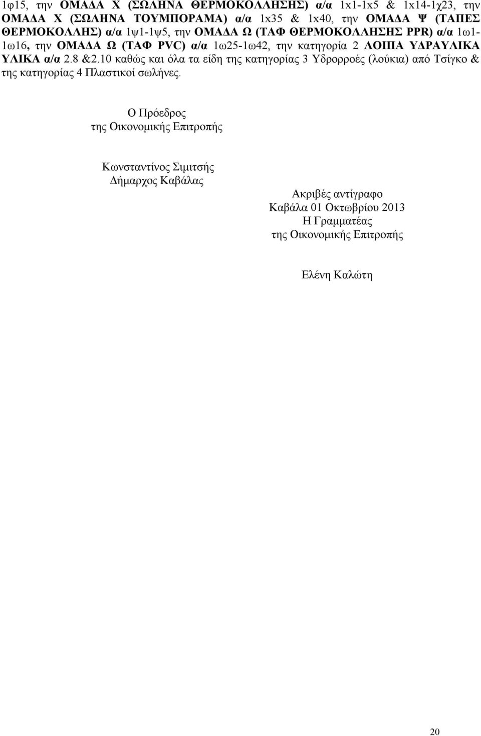 ΥΛΙΚΑ α/α 2.8 &2.10 καθώς και όλα τα είδη της κατηγορίας 3 Υδρορροές (λούκια) από Τσίγκο & της κατηγορίας 4 Πλαστικοί σωλήνες.