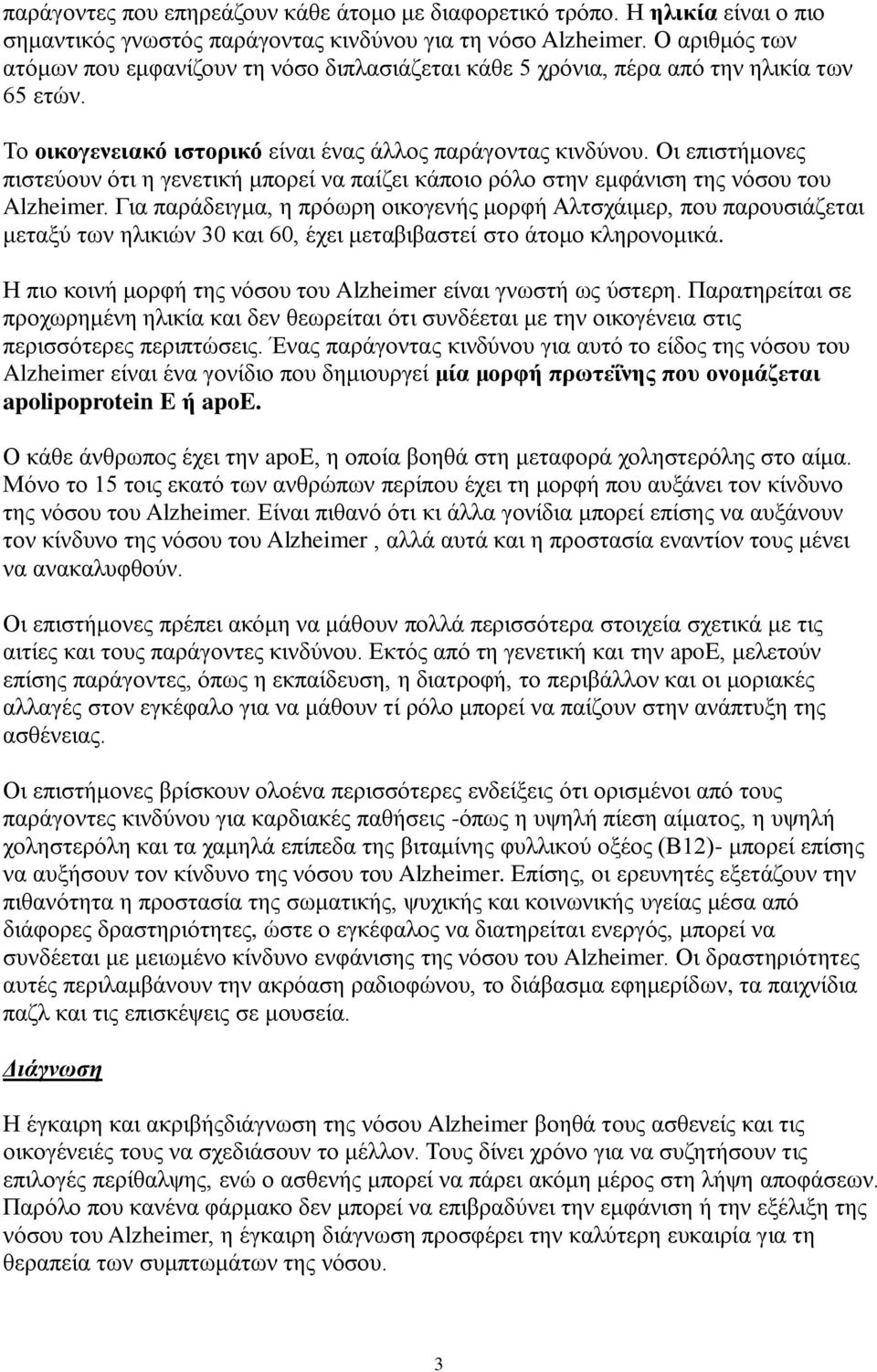 Οι επιστήμονες πιστεύουν ότι η γενετική μπορεί να παίζει κάποιο ρόλο στην εμφάνιση της νόσου του Alzheimer.