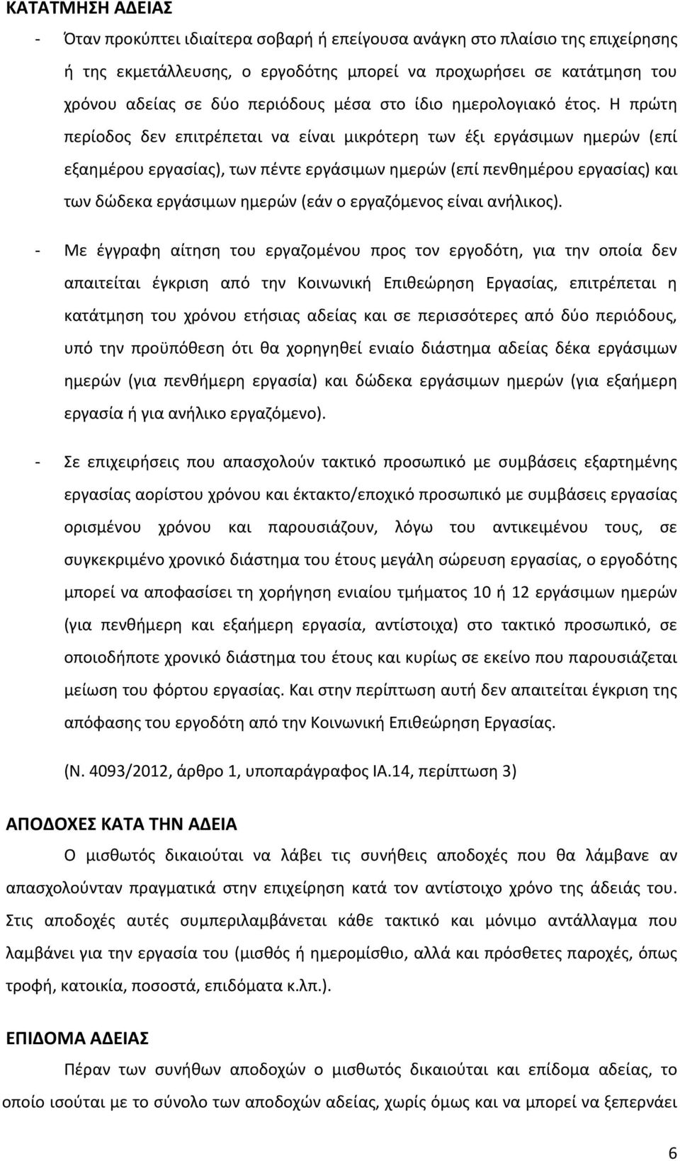 Η πρώτη περίοδος δεν επιτρέπεται να είναι μικρότερη των έξι εργάσιμων ημερών (επί εξαημέρου εργασίας), των πέντε εργάσιμων ημερών (επί πενθημέρου εργασίας) και των δώδεκα εργάσιμων ημερών (εάν ο