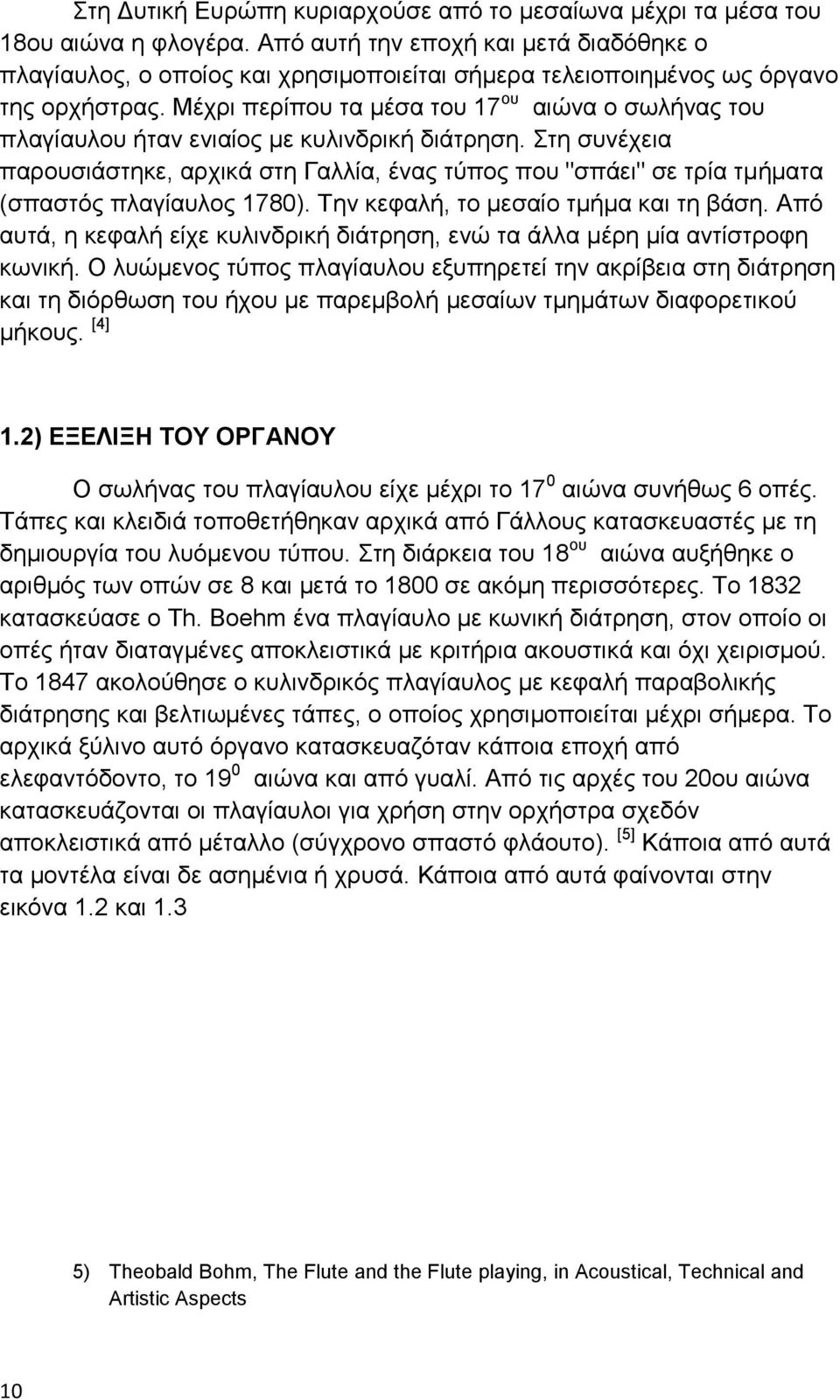 Μέχρι περίπου τα μέσα του 17 ου αιώνα ο σωλήνας του πλαγίαυλου ήταν ενιαίος με κυλινδρική διάτρηση.