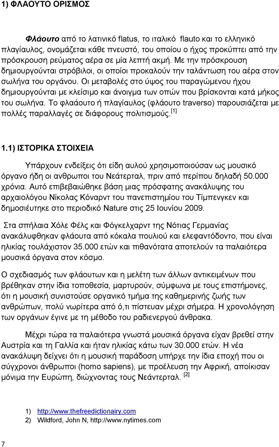 Οι μεταβολές στο ύψος του παραγώμενου ήχου δημιουργούνται με κλείσιμο και άνοιγμα των οπών που βρίσκονται κατά μήκος του σωλήνα.