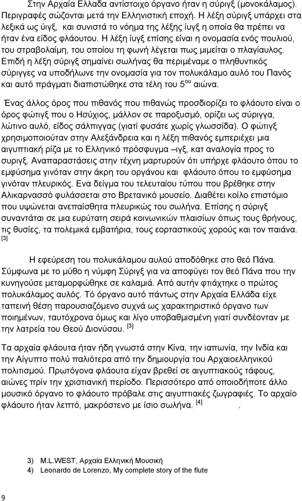 Η λέξη ίυγξ επίσης είναι η ονομασία ενός πουλιού, του στραβολαίμη, του οποίου τη φωνή λέγεται πως μιμείται ο πλαγίαυλος.