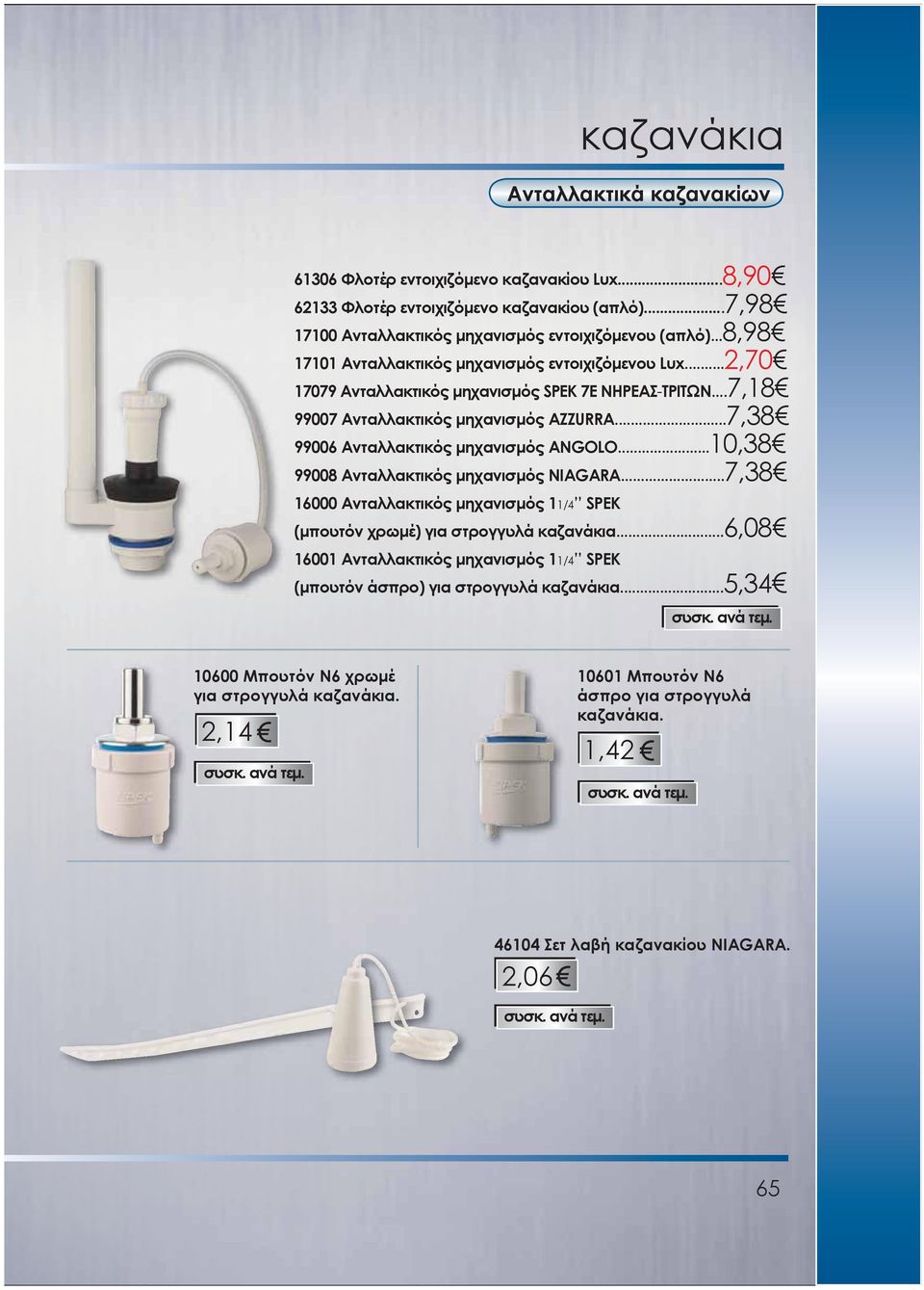 ..7,38 99006 Ανταλλακτικός μηχανισμός ANGOLO...10,38 99008 Ανταλλακτικός μηχανισμός NIAGARA...7,38 16000 Ανταλλακτικός μηχανισμός 11/4 SPEK (μπουτόν χρωμέ) για στρογγυλά καζανάκια.