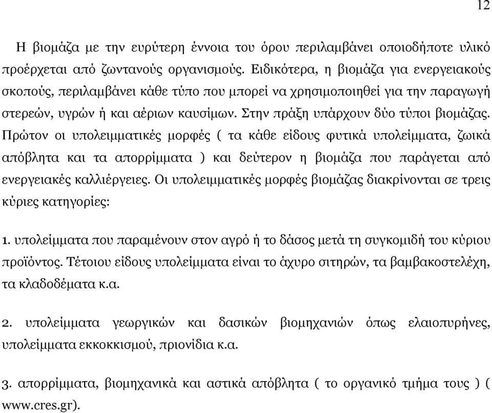 Πρώτον οι υπολειμματικές μορφές ( τα κάθε είδους φυτικά υπολείμματα, ζωικά απόβλητα και τα απορρίμματα ) και δεύτερον η βιομάζα που παράγεται από ενεργειακές καλλιέργειες.