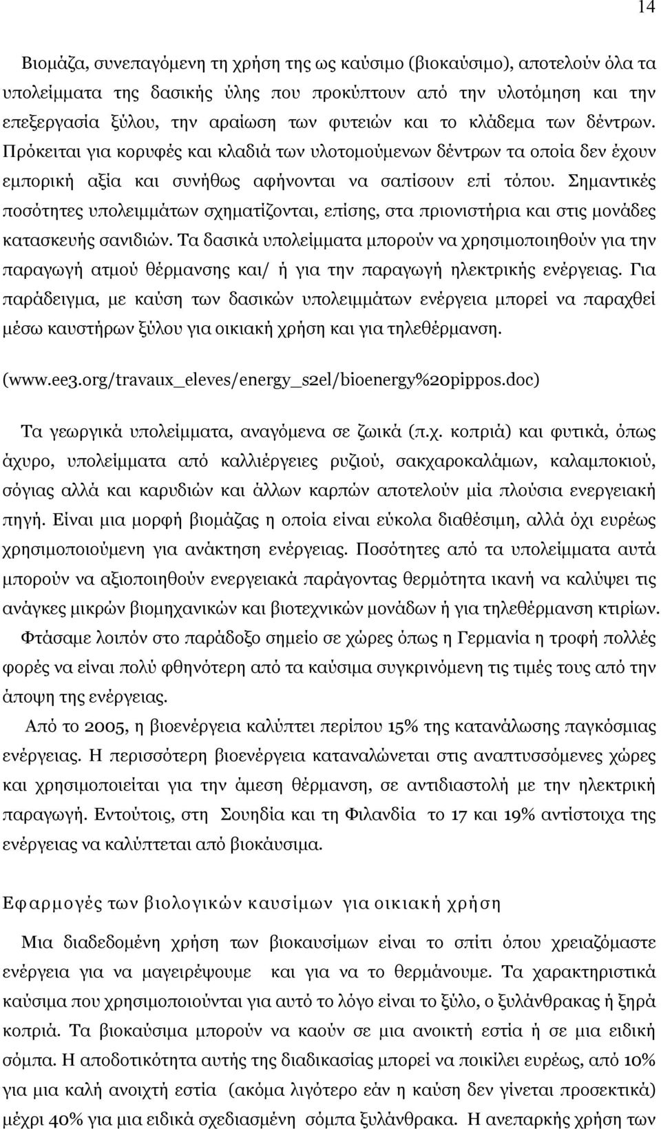 Σημαντικές ποσότητες υπολειμμάτων σχηματίζονται, επίσης, στα πριονιστήρια και στις μονάδες κατασκευής σανιδιών.